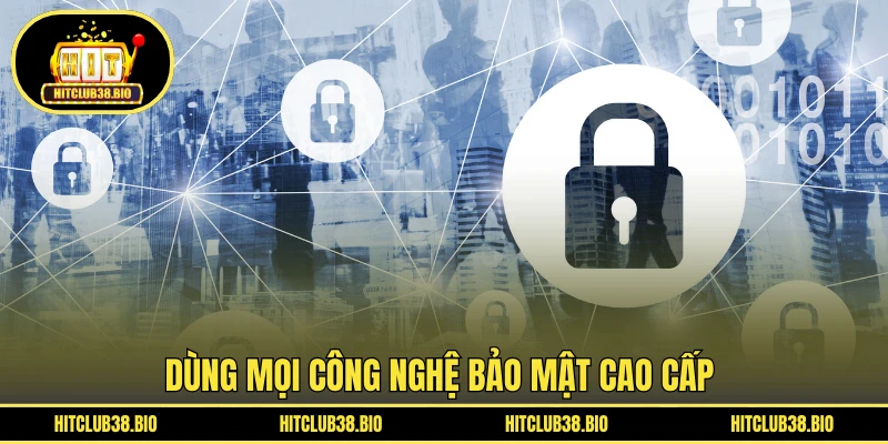 Dùng mọi công nghệ bảo mật cao cấp